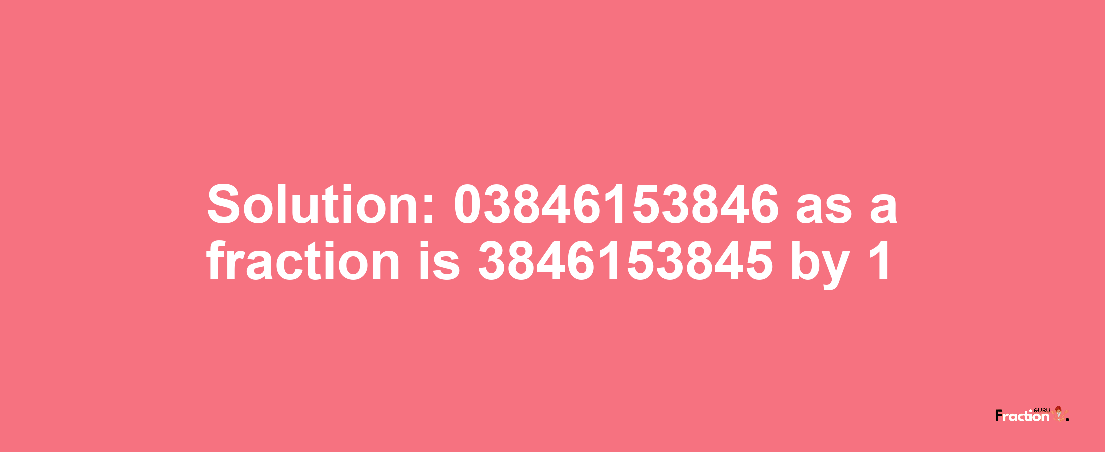 Solution:03846153846 as a fraction is 3846153845/1
